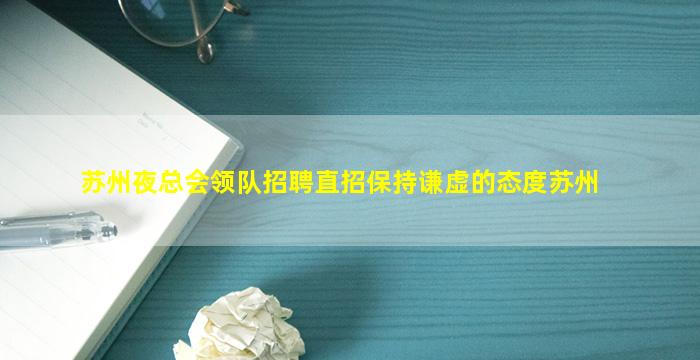 苏州夜总会领队招聘直招保持谦虚的态度苏州